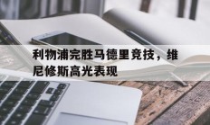 开云体育平台APP-利物浦完胜马德里竞技，维尼修斯高光表现的简单介绍